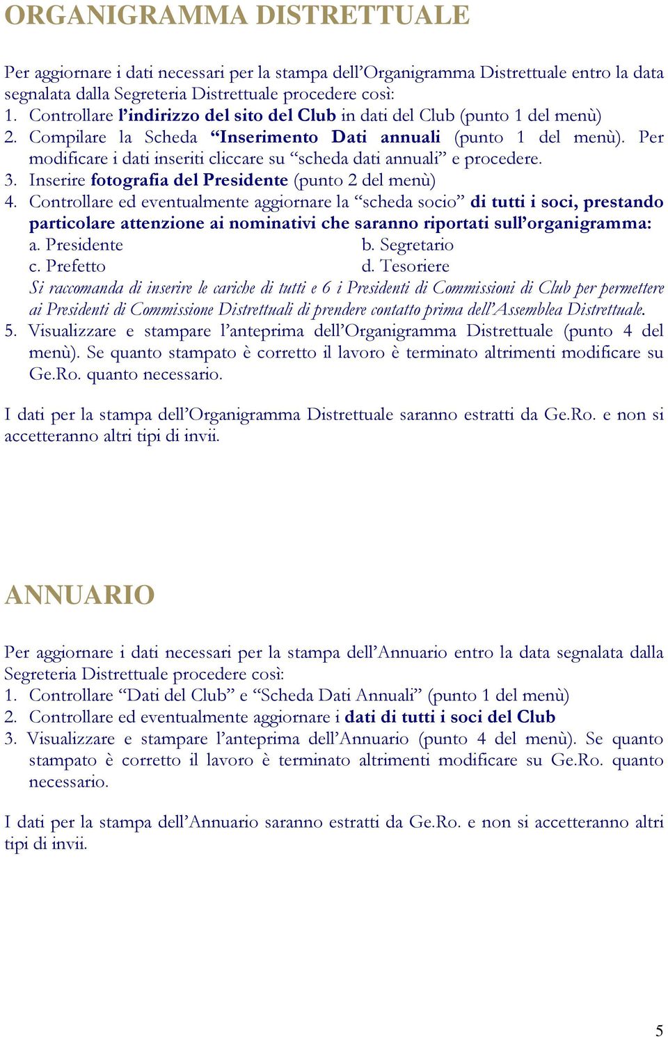 Per modificare i dati inseriti cliccare su scheda dati annuali e procedere. 3. Inserire fotografia del Presidente (punto 2 del menù) 4.