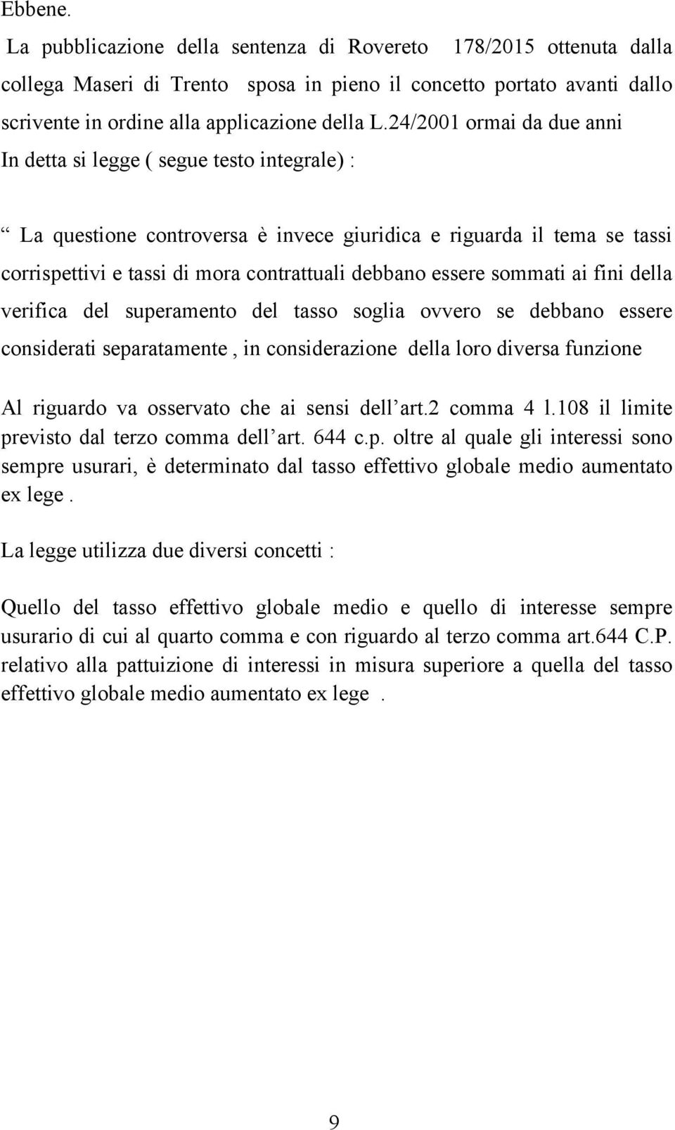 essere sommati ai fini della verifica del superamento del tasso soglia ovvero se debbano essere considerati separatamente, in considerazione della loro diversa funzione Al riguardo va osservato che