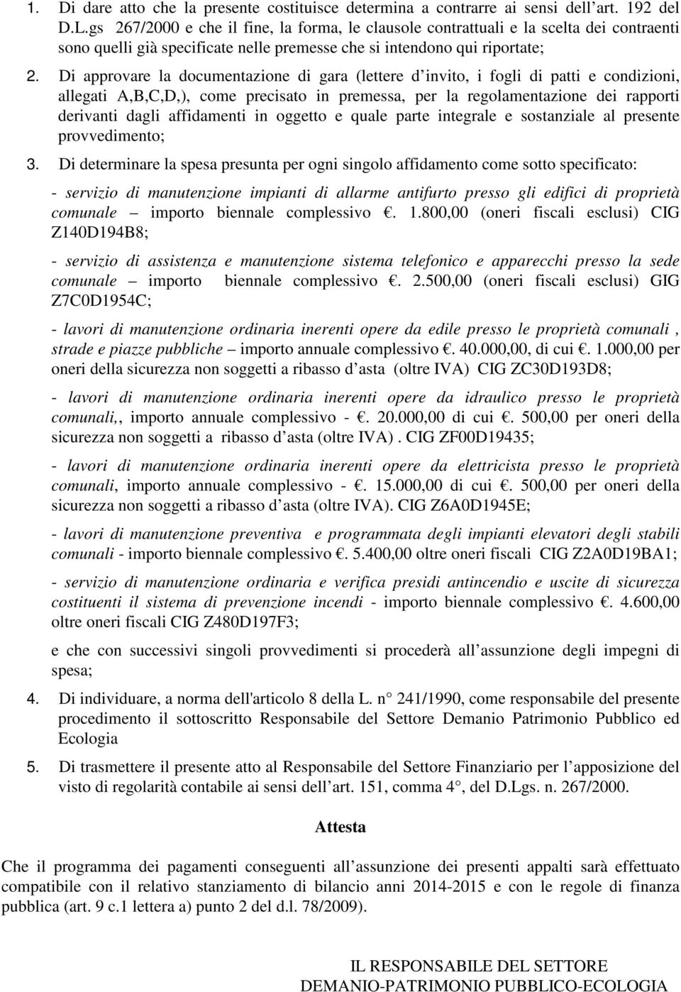 Di approvare la documentazione di gara (lettere d invito, i fogli di patti e condizioni, allegati A,B,C,D,), come precisato in premessa, per la regolamentazione dei rapporti derivanti dagli