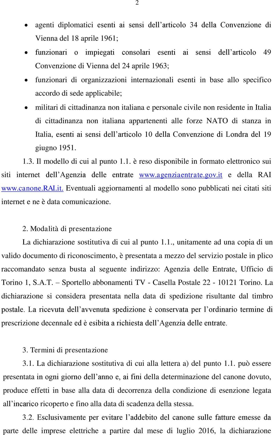 cittadinanza non italiana appartenenti alle forze NATO di stanza in Italia, esenti ai sensi dell articolo 10 della Convenzione di Londra del 19 giugno 1951. 1.3. Il modello di cui al punto 1.1. è reso disponibile in formato elettronico sui siti internet dell Agenzia delle entrate www.