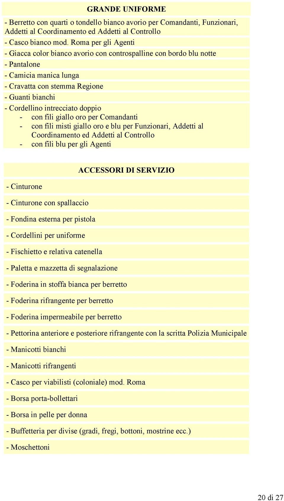 doppio - con fili giallo oro per Comandanti - con fili misti giallo oro e blu per Funzionari, Addetti al Coordinamento ed Addetti al Controllo - con fili blu per gli Agenti ACCESSORI DI SERVIZIO -