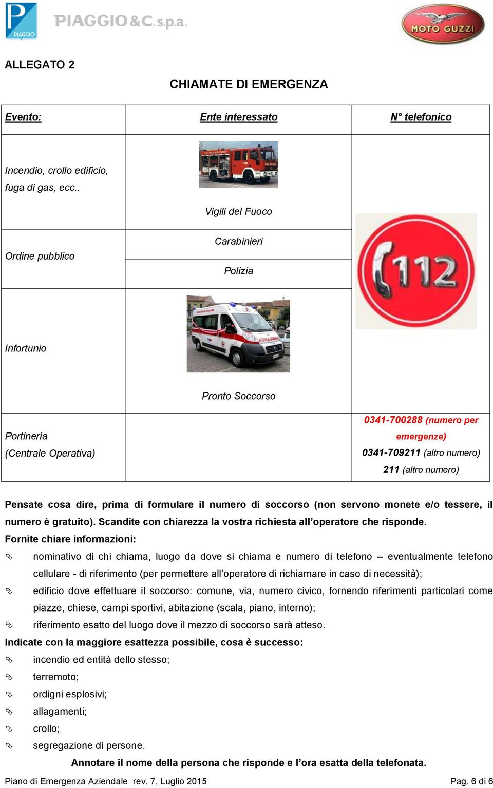 Pensate cosa dire, prima di formulare il numero di soccorso (non servono monete e/o tessere, il numero è gratuito). Scandite con chiarezza la vostra richiesta all operatore che risponde.