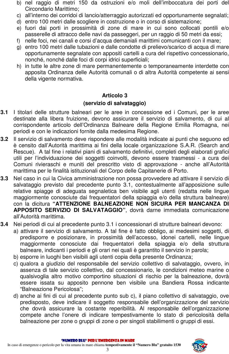 passeggeri, per un raggio di 50 metri da essi; f) nelle foci, nei canali e corsi d acqua demaniali marittimi comunicanti con il mare; g) entro 100 metri dalle tubazioni e dalle condotte di