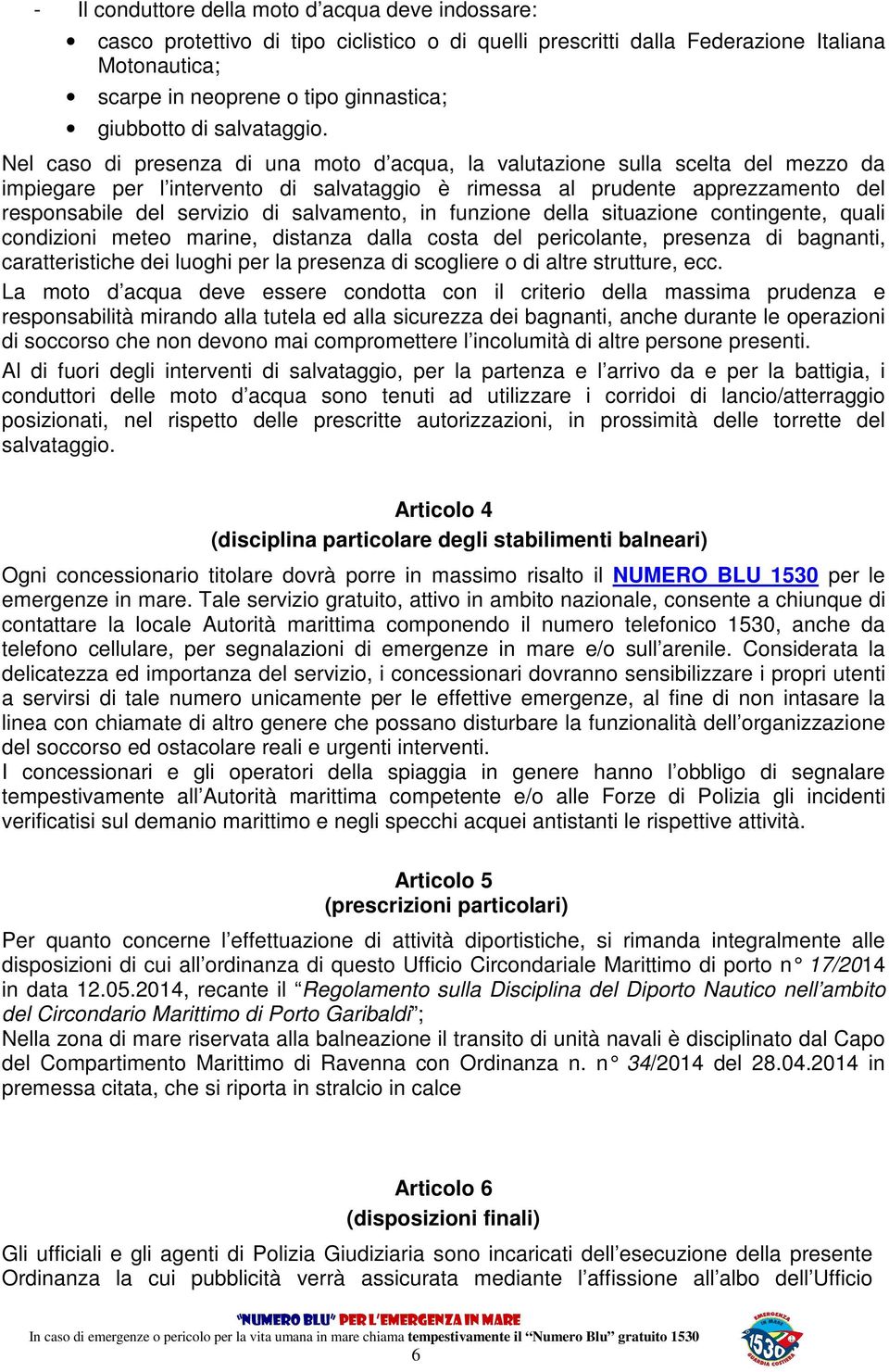 Nel caso di presenza di una moto d acqua, la valutazione sulla scelta del mezzo da impiegare per l intervento di salvataggio è rimessa al prudente apprezzamento del responsabile del servizio di