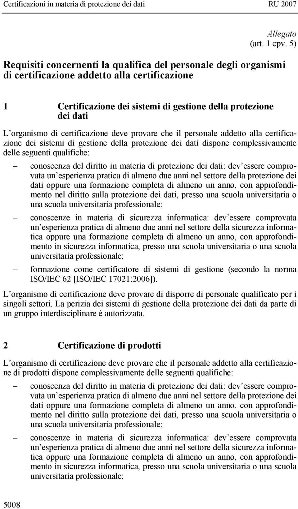 certificazione deve provare che il personale addetto alla certificazione dei sistemi di gestione della protezione dei dati dispone complessivamente delle seguenti qualifiche: conoscenza del diritto