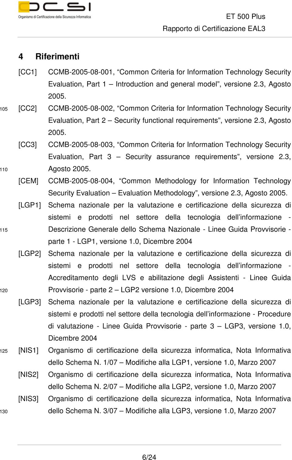 [CC3] CCMB-2005-08-003, Common Criteria for Information Technology Security Evaluation, Part 3 Security assurance requirements, versione 2.3, Agosto 2005.
