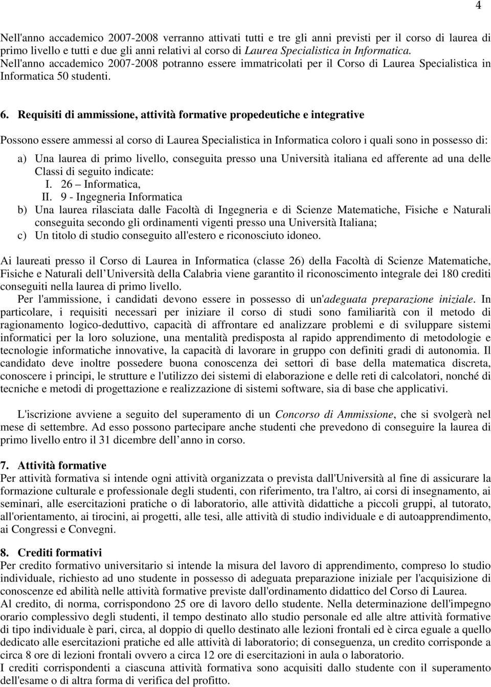 Requisiti di ammissione, attività formative propedeutiche e integrative Possono essere ammessi al corso di Laurea Specialistica in Informatica coloro i quali sono in possesso di: a) Una laurea di