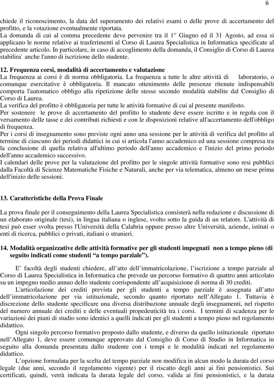 specificate al precedente articolo. In particolare, in caso di accoglimento della domanda, il Consiglio di Corso di Laurea stabilira` anche l'anno di iscrizione dello studente. 12.