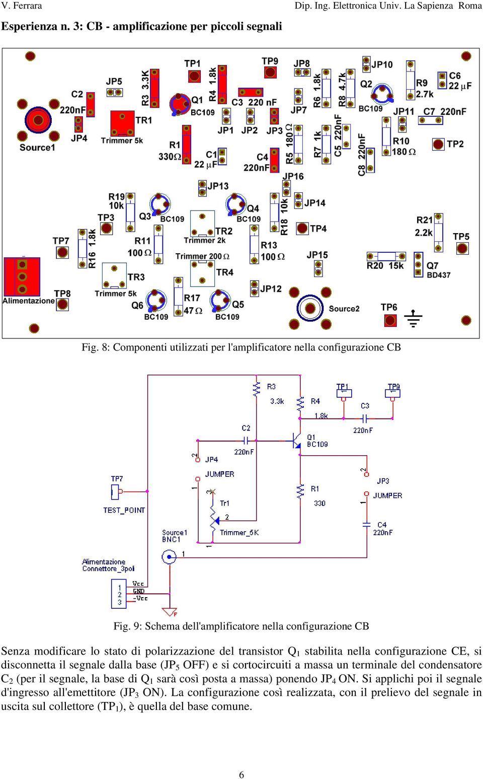 disconnetta il segnale dalla base (JP 5 OFF) e si cortocircuiti a massa un terminale del condensatore C 2 (per il segnale, la base di Q 1 sarà così posta a massa)