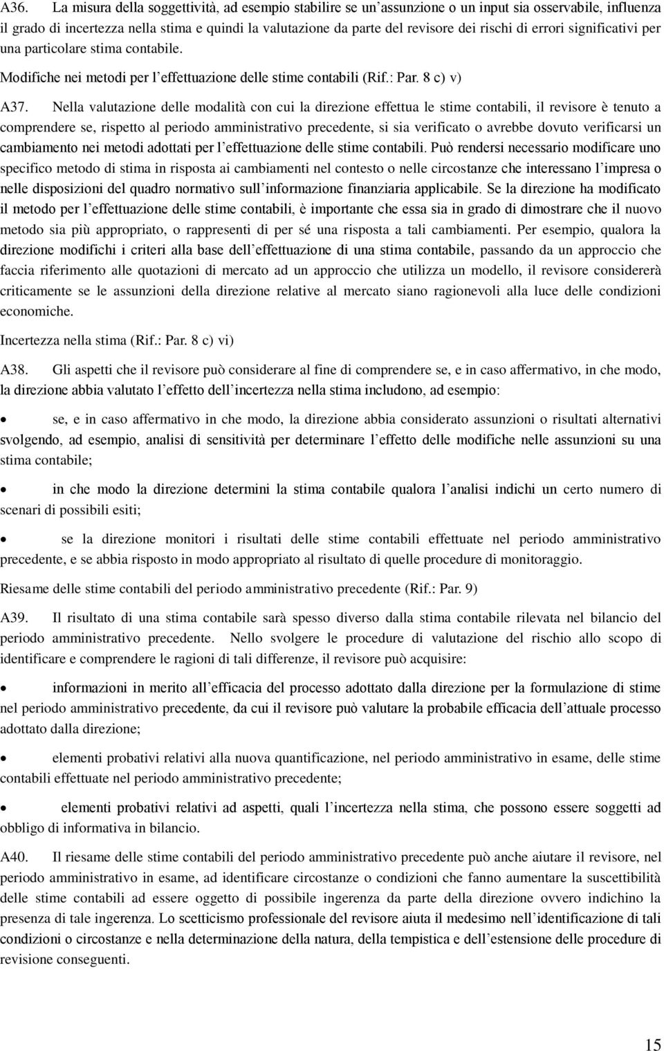 Nella valutazione delle modalità con cui la direzione effettua le stime contabili, il revisore è tenuto a comprendere se, rispetto al periodo amministrativo precedente, si sia verificato o avrebbe