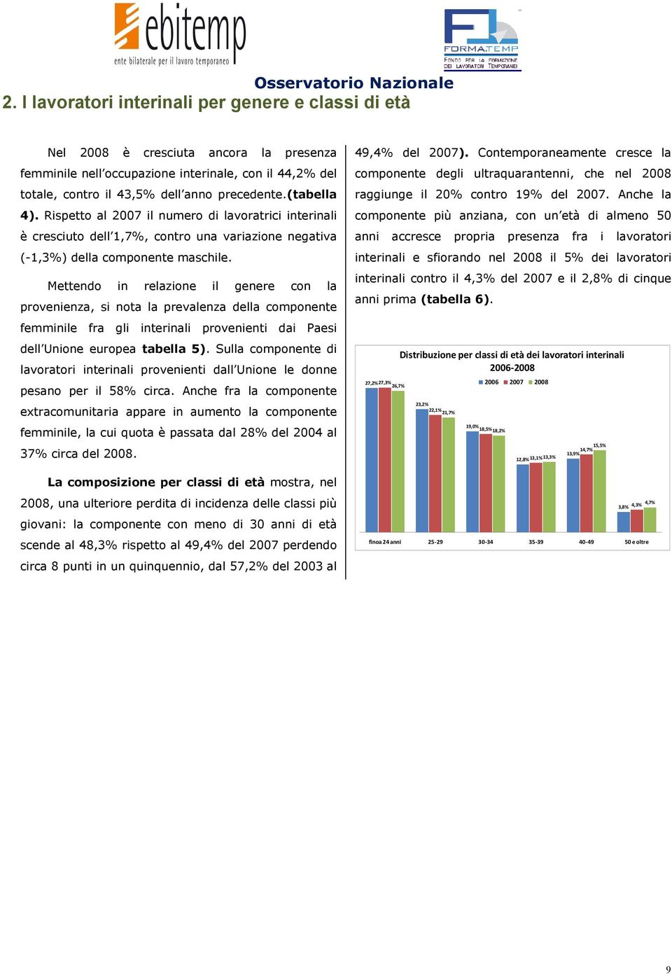 Mettendo in relazione il genere con la provenienza, si nota la prevalenza della componente femminile fra gli interinali provenienti dai Paesi dell Unione europea tabella 5).