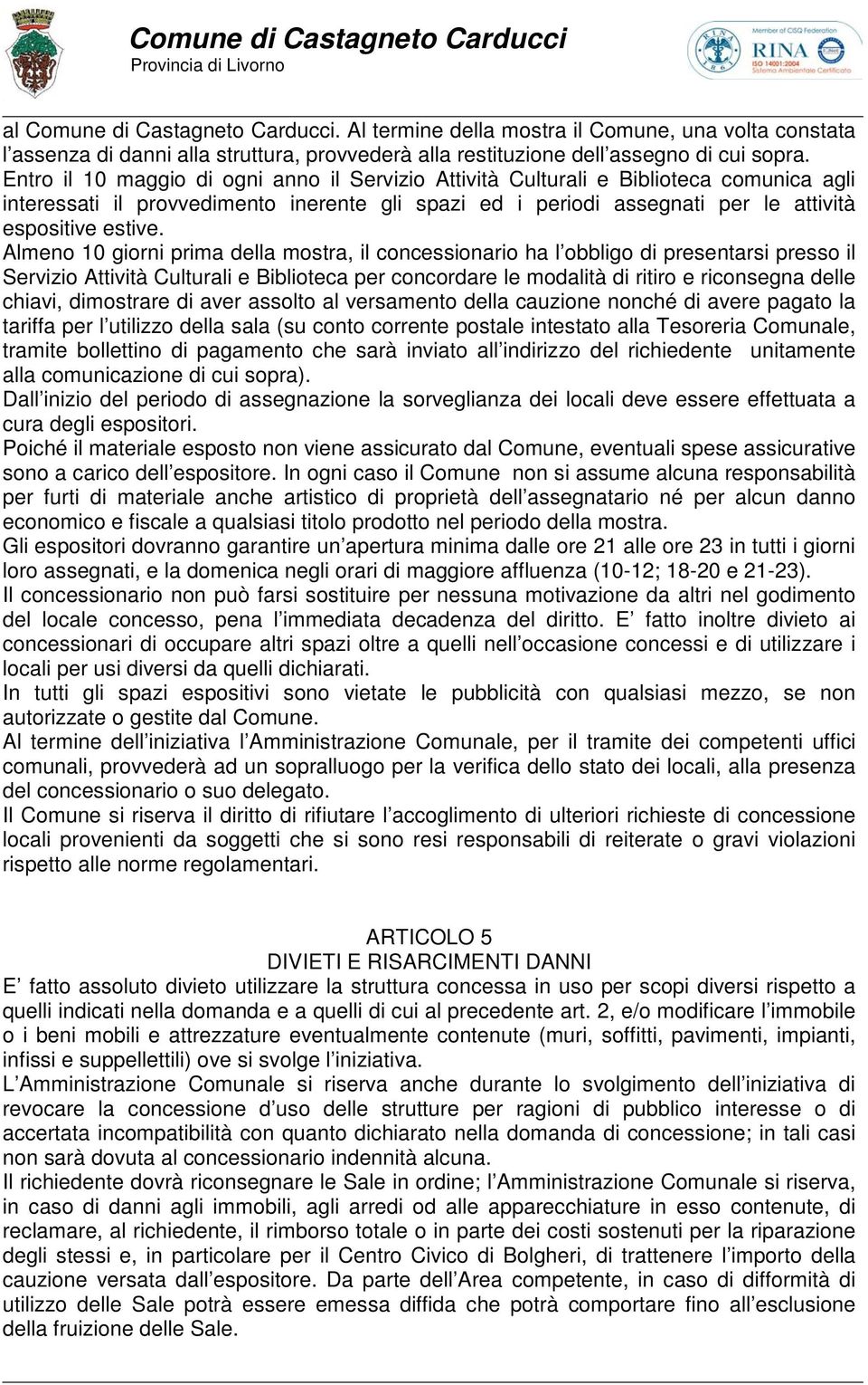 Almeno 10 giorni prima della mostra, il concessionario ha l obbligo di presentarsi presso il Servizio Attività Culturali e Biblioteca per concordare le modalità di ritiro e riconsegna delle chiavi,