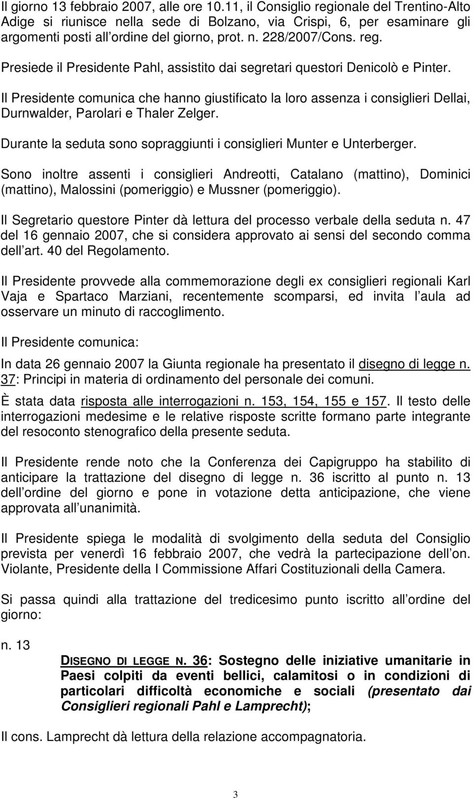 Il Presidente comunica che hanno giustificato la loro assenza i consiglieri Dellai, Durnwalder, Parolari e Thaler Zelger. Durante la seduta sono sopraggiunti i consiglieri Munter e Unterberger.