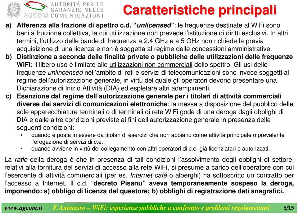 In altri termini, l utilizzo delle bande di frequenza a 2,4 GHz e a 5 GHz non richiede la previa acquisizione di una licenza e non è soggetta al regime delle concessioni amministrative.