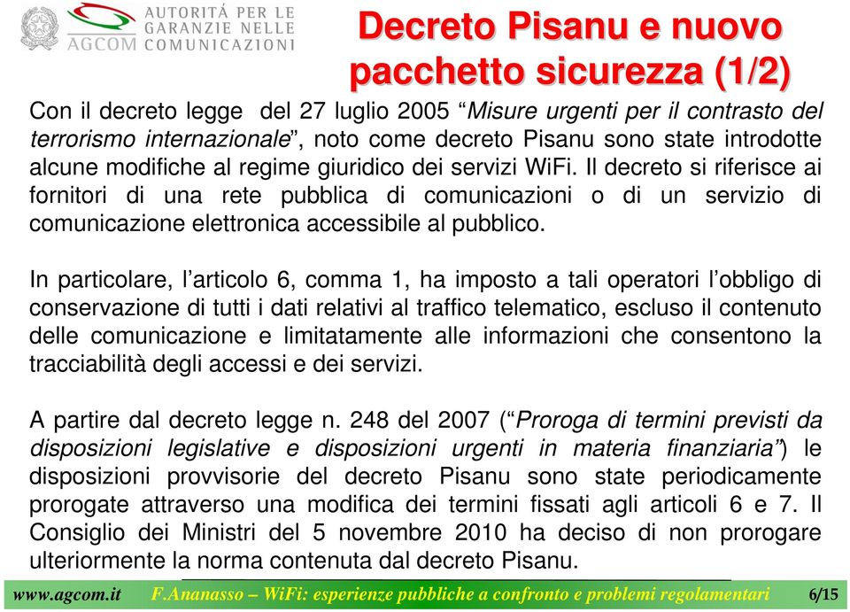 In particolare, l articolo 6, comma 1, ha imposto a tali operatori l obbligo di conservazione di tutti i dati relativi al traffico telematico, escluso il contenuto delle comunicazione e limitatamente