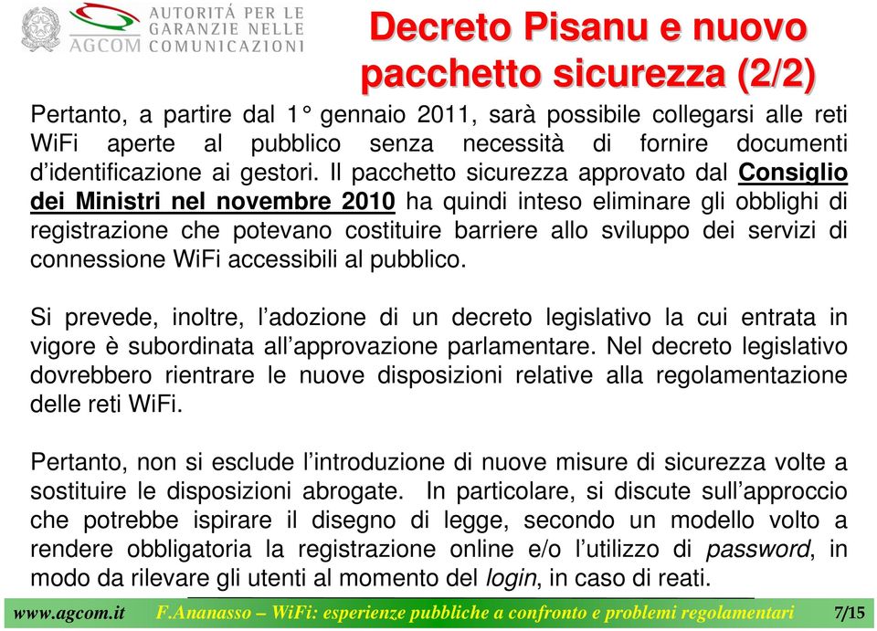 Il pacchetto sicurezza approvato dal Consiglio dei Ministri nel novembre 2010 ha quindi inteso eliminare gli obblighi di registrazione che potevano costituire barriere allo sviluppo dei servizi di