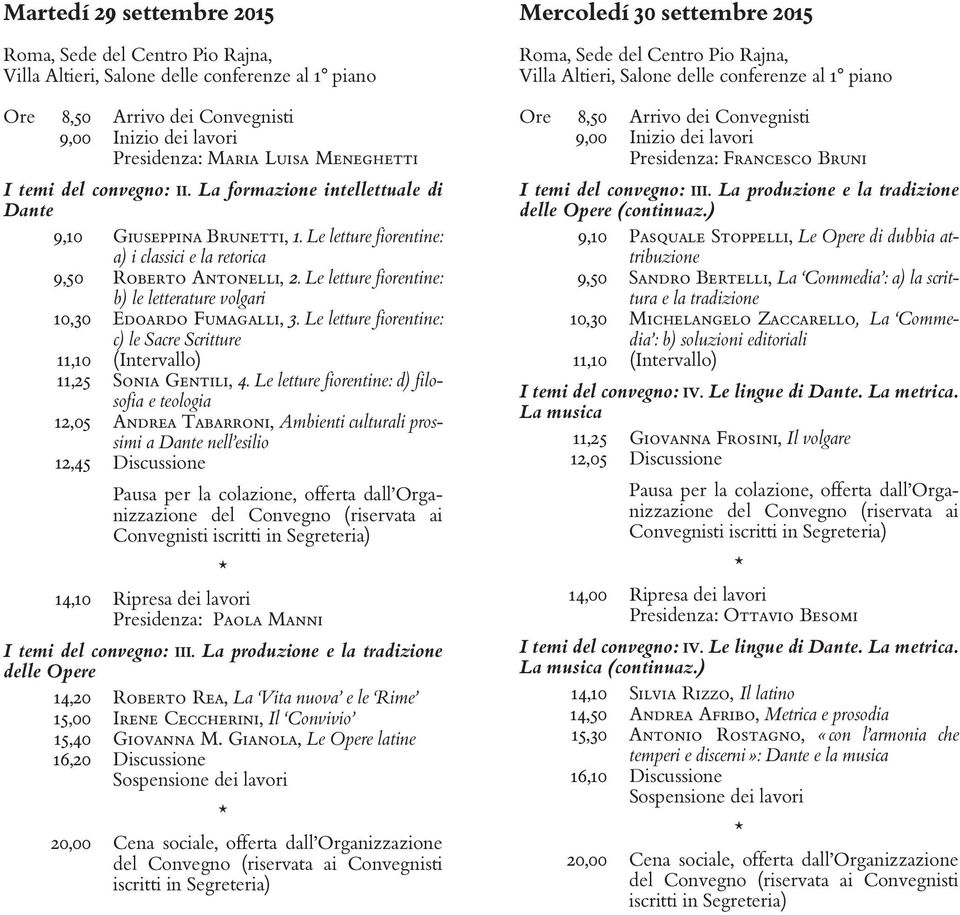 Le letture fiorentine: b) le letterature volgari 10,30 Edoardo Fumagalli, 3. Le letture fiorentine: c) le Sacre Scritture 11,10 (Intervallo) 11,25 Sonia Gentili, 4.