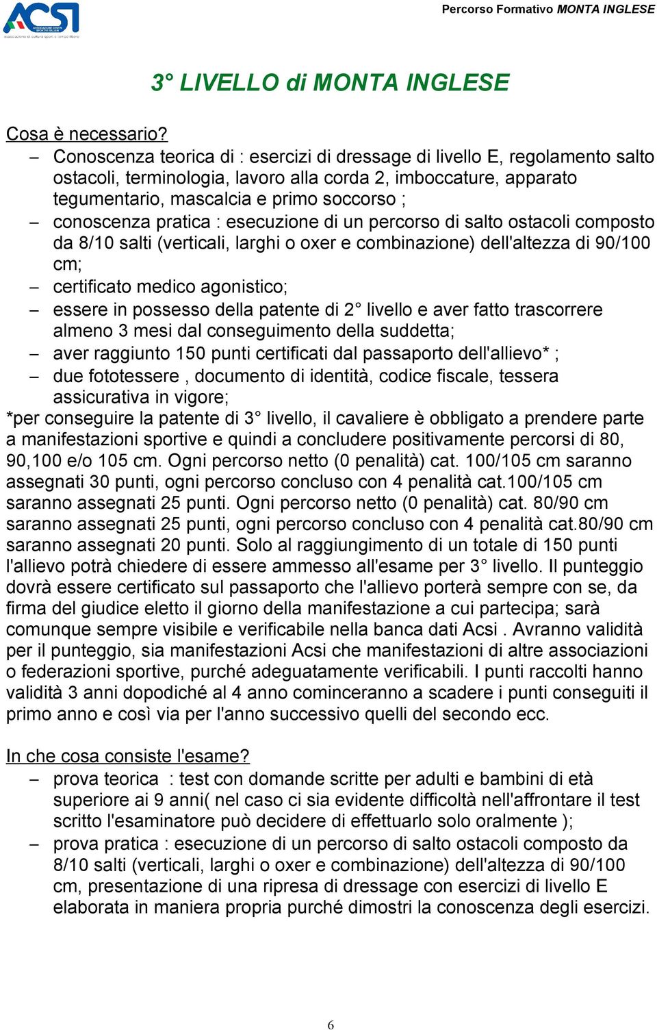 agonistico; essere in possesso della patente di 2 livello e aver fatto trascorrere almeno 3 mesi dal conseguimento della suddetta; aver raggiunto 150 punti certificati dal passaporto dell'allievo* ;