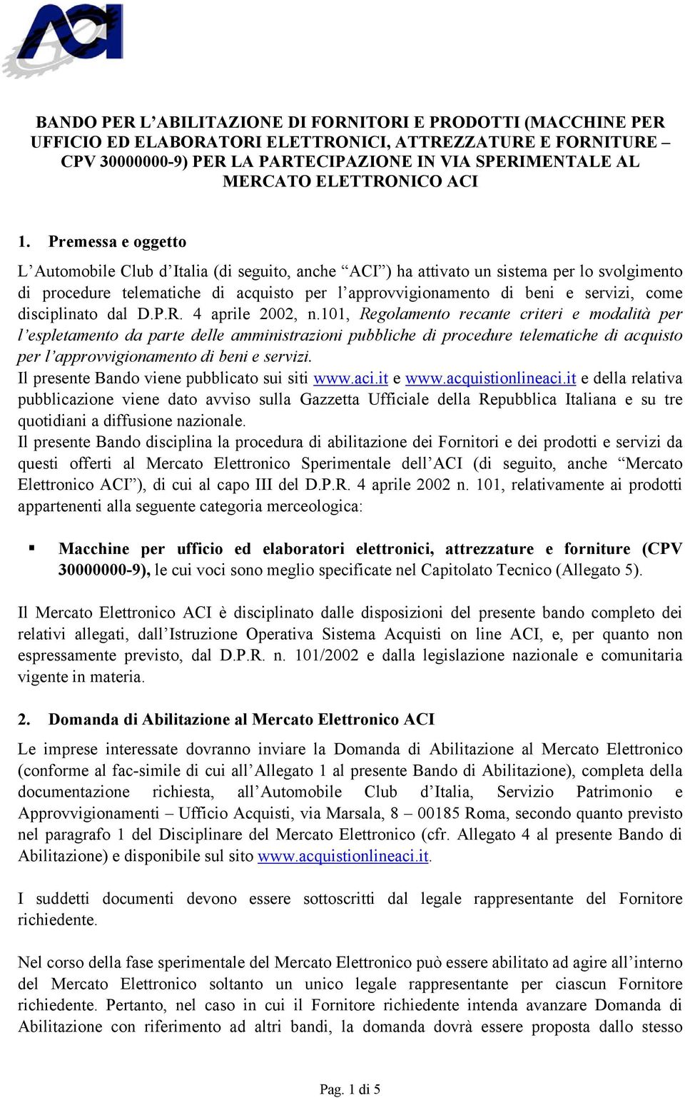 Premessa e oggetto L Automobile Club d Italia (di seguito, anche ACI ) ha attivato un sistema per lo svolgimento di procedure telematiche di acquisto per l approvvigionamento di beni e servizi, come