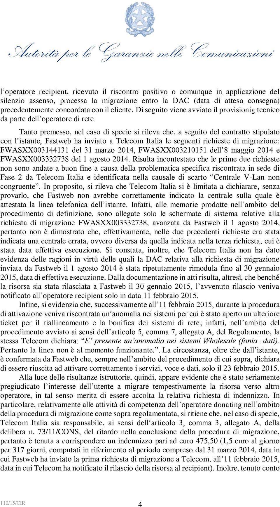 Tanto premesso, nel caso di specie si rileva che, a seguito del contratto stipulato con l istante, Fastweb ha inviato a Telecom Italia le seguenti richieste di migrazione: FWASXX003144131 del 31