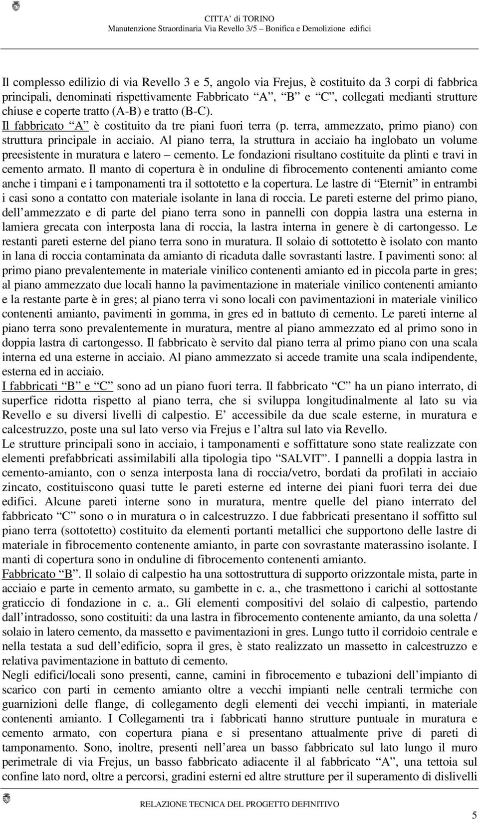 Al piano terra, la struttura in acciaio ha inglobato un volume preesistente in muratura e latero cemento. Le fondazioni risultano costituite da plinti e travi in cemento armato.