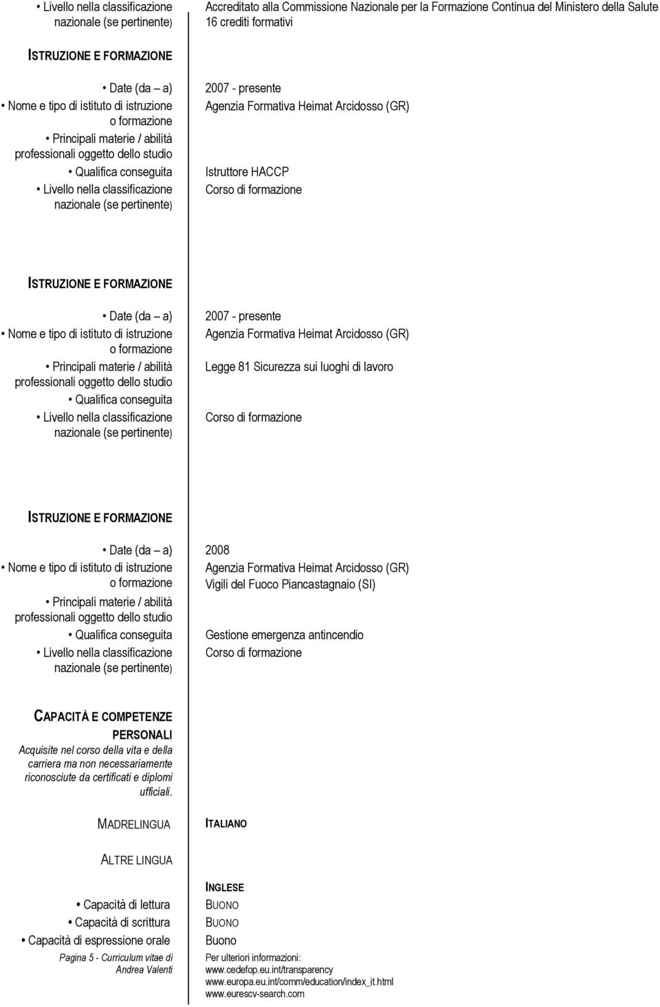 Sicurezza sui luoghi di Corso di formazione 2008 Nome e tipo di istituto di istruzione Qualifica conseguita Agenzia Formativa Heimat Arcidosso (GR) Vigili del Fuoco Piancastagnaio (SI) Gestione