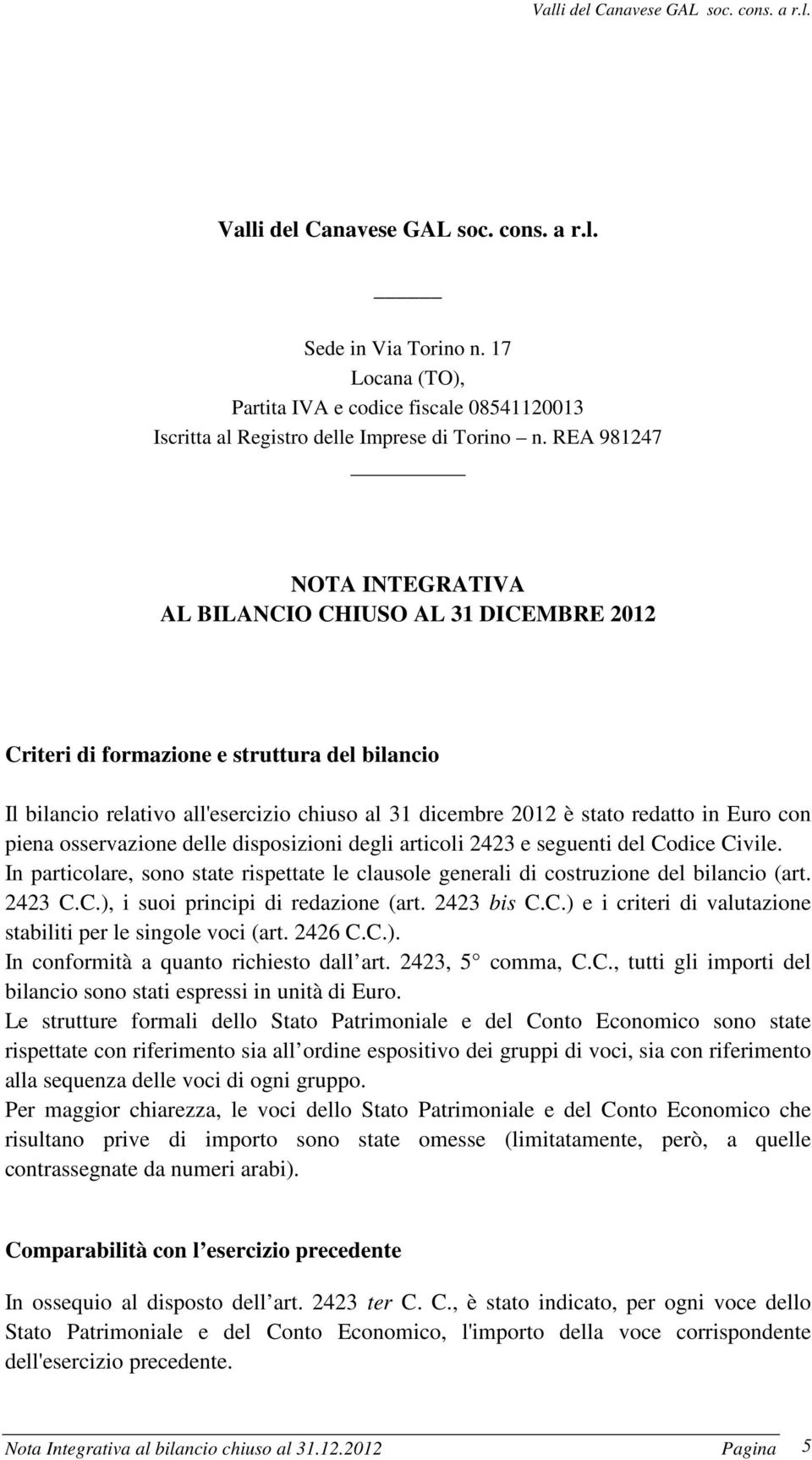 con piena osservazione delle disposizioni degli articoli 2423 e seguenti del Codice Civile. In particolare, sono state rispettate le clausole generali di costruzione del bilancio (art. 2423 C.C.), i suoi principi di redazione (art.