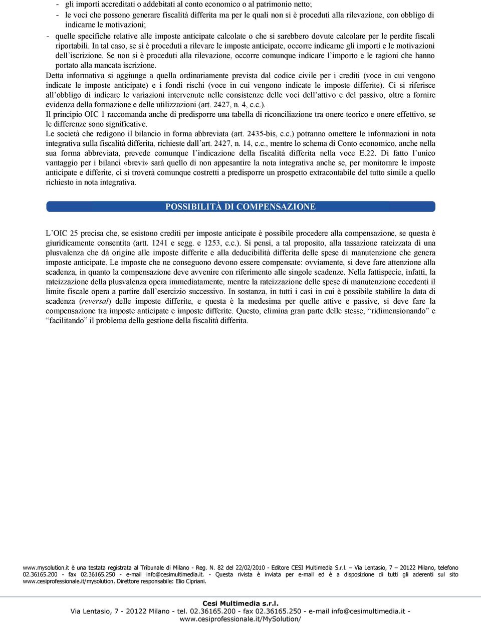 In tal caso, se si è proceduti a rilevare le imposte anticipate, occorre indicarne gli importi e le motivazioni dell iscrizione.