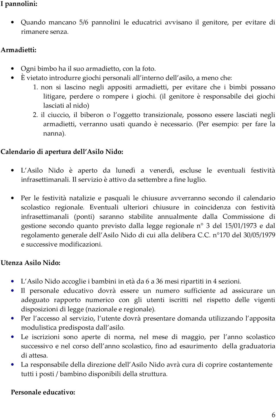 (il genitore è responsabile dei giochi lasciati al nido) 2. il ciuccio, il biberon o l oggetto transizionale, possono essere lasciati negli armadietti, verranno usati quando è necessario.