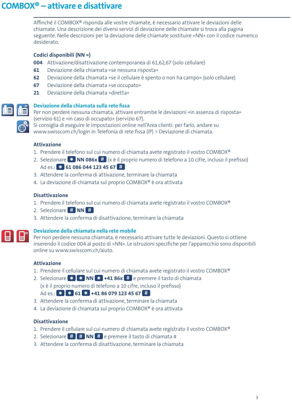 Codici disponibili (NN =) 004 Attivazione/disattivazione contemporanea di 61,62,67 (solo cellulare) 61 Deviazione della chiamata «se nessuna risposta» 62 Deviazione della chiamata «se il cellulare è