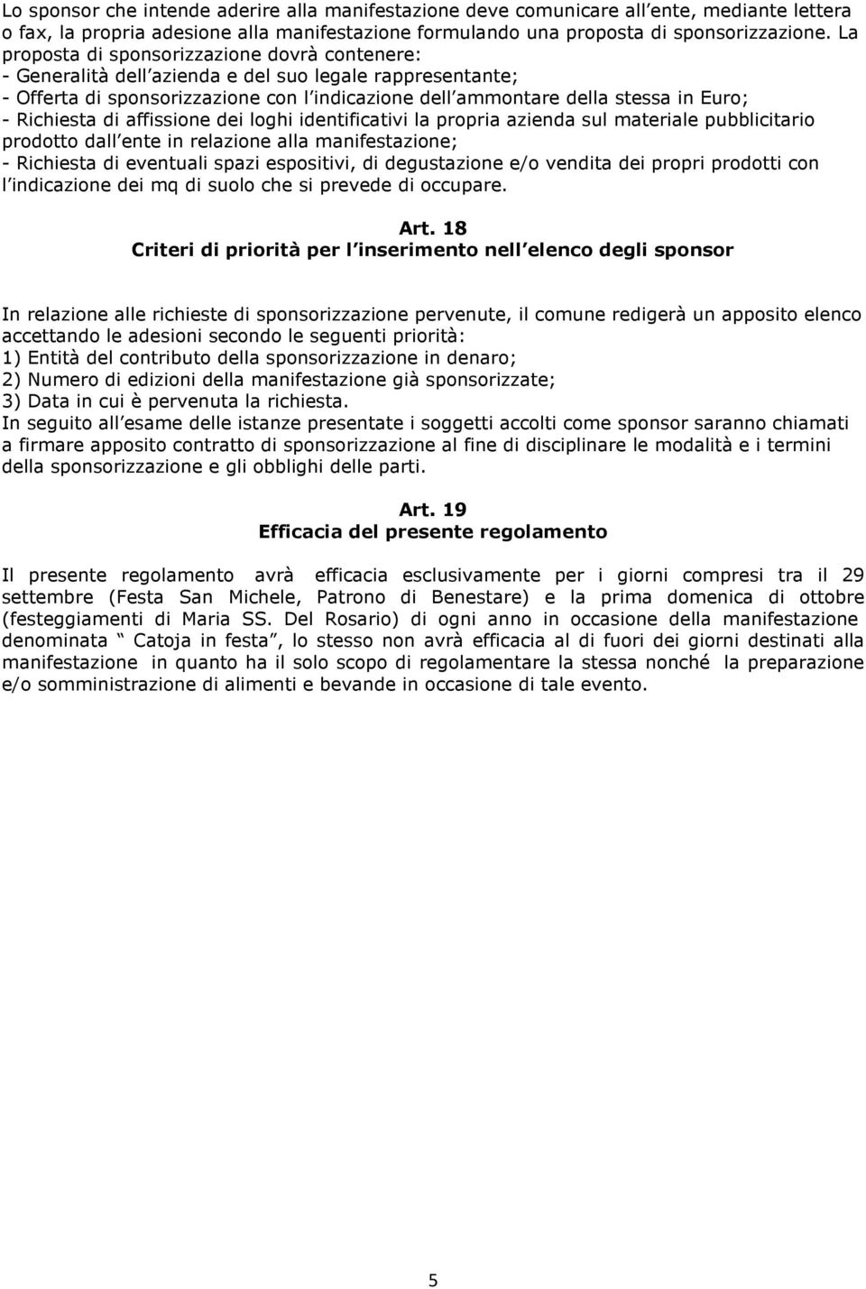 Richiesta di affissione dei loghi identificativi la propria azienda sul materiale pubblicitario prodotto dall ente in relazione alla manifestazione; - Richiesta di eventuali spazi espositivi, di