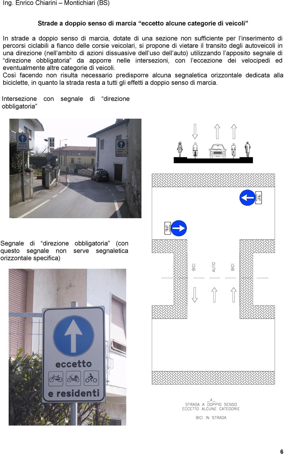 apposito segnale di direzione obbligatoria da apporre nelle intersezioni, con l eccezione dei velocipedi ed eventualmente altre categorie di veicoli.