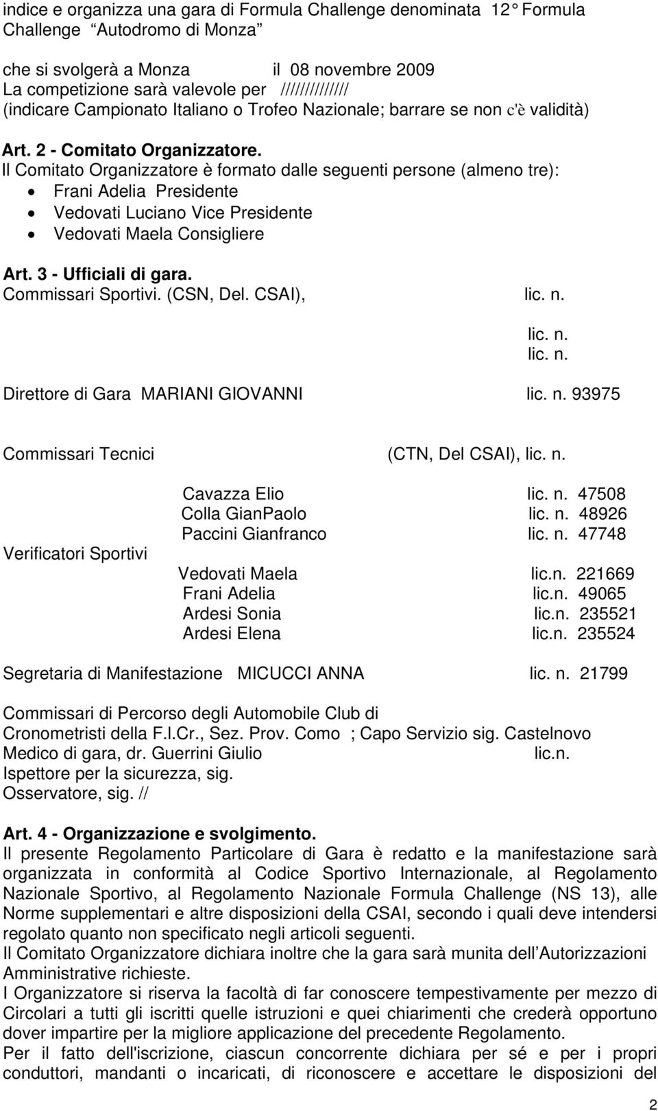 Il Comitato Organizzatore è formato dalle seguenti persone (almeno tre): Frani Adelia Presidente Vedovati Luciano Vice Presidente Vedovati Maela Consigliere Art. 3 - Ufficiali di gara.