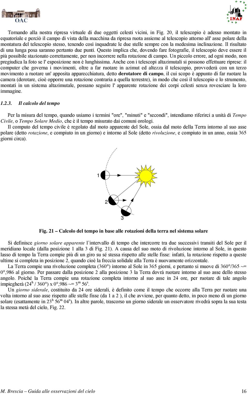 tenendo così inquadrate le due stelle sempre con la medesima inclinazione. Il risultato di una lunga posa saranno pertanto due punti.