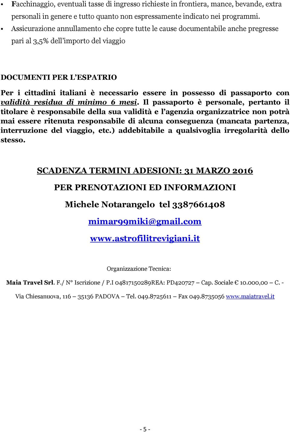 possesso di passaporto con validità residua di minimo 6 mesi.