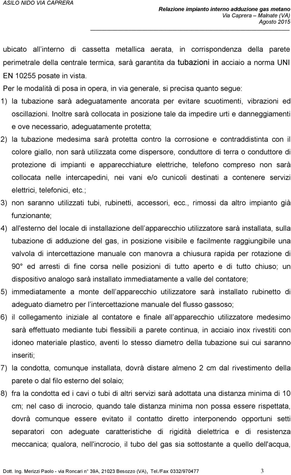 Per le modalità di posa in opera, in via generale, si precisa quanto segue: 1) la tubazione sarà adeguatamente ancorata per evitare scuotimenti, vibrazioni ed oscillazioni.