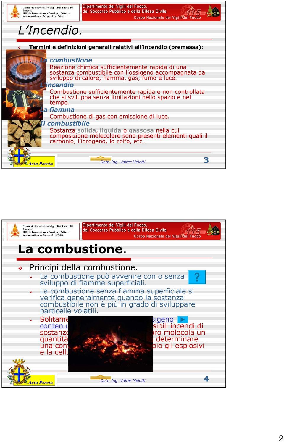 calore, fiamma, gas, fumo e luce. L incendio Combustione sufficientemente rapida e non controllata che si sviluppa senza limitazioni nello spazio e nel tempo.