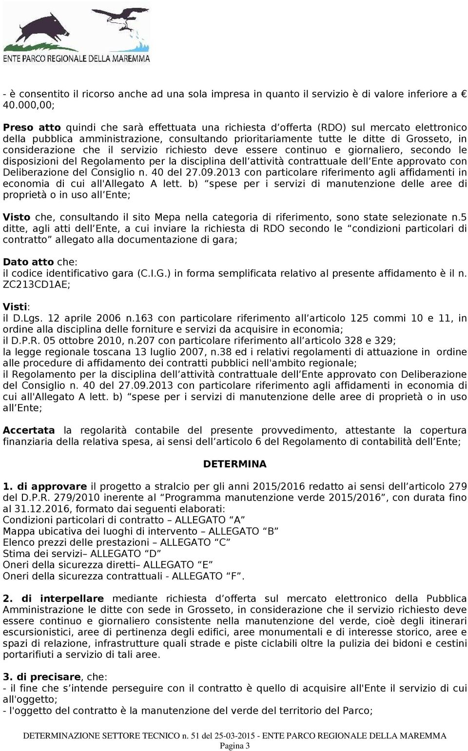 considerazione che il servizio richiesto deve essere continuo e giornaliero, secondo le disposizioni del Regolamento per la disciplina dell attività contrattuale dell Ente approvato con Deliberazione