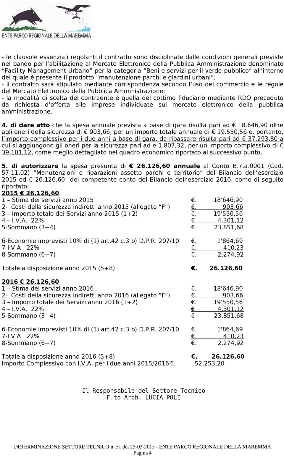 mediante corrispondenza secondo l uso del commercio e le regole del Mercato Elettronico della Pubblica Amministrazione; - la modalità di scelta del contraente è quella del cottimo fiduciario mediante