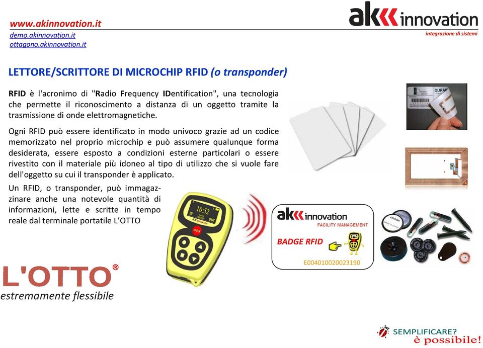 Ogni RFID può essere identificato in modo univoco grazie ad un codice memorizzato nel proprio microchip e può assumere qualunque forma desiderata, essere esposto a condizioni esterne