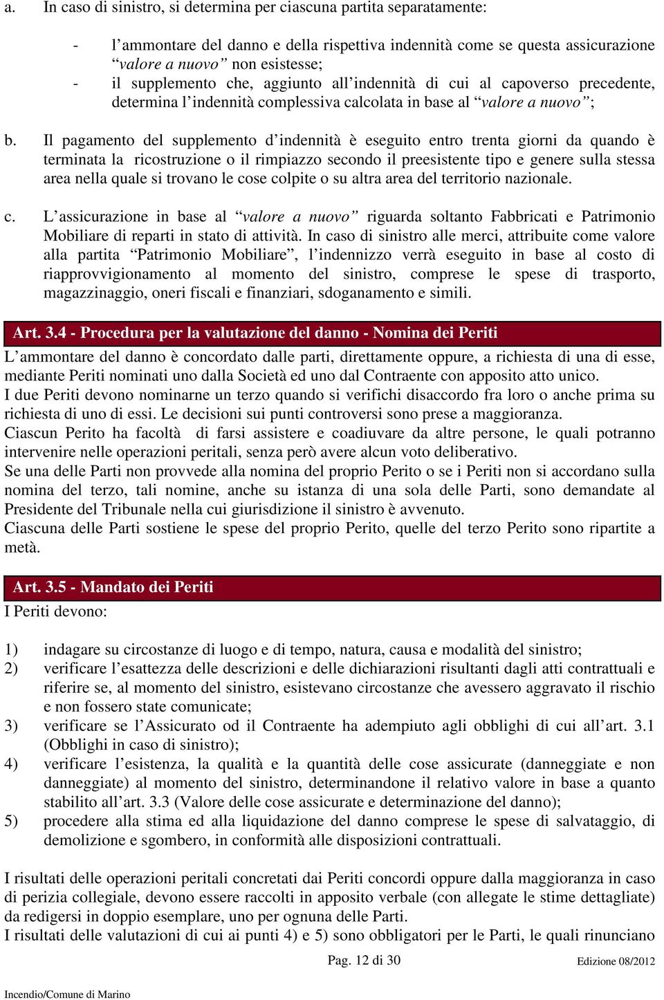 Il pagamento del supplemento d indennità è eseguito entro trenta giorni da quando è terminata la ricostruzione o il rimpiazzo secondo il preesistente tipo e genere sulla stessa area nella quale si