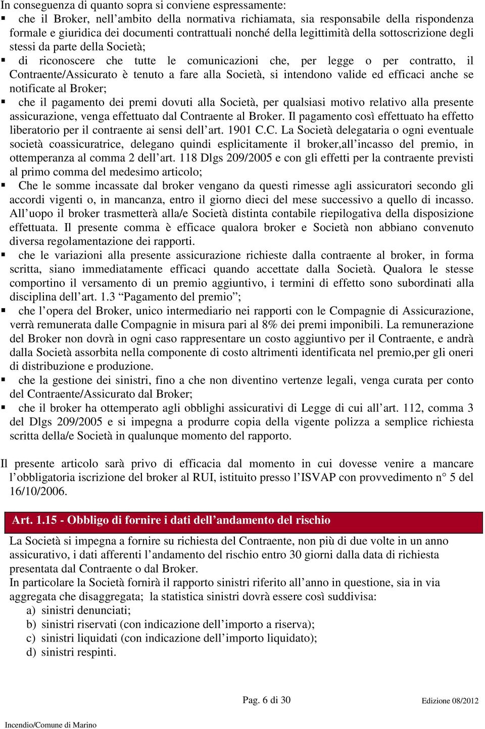 alla Società, si intendono valide ed efficaci anche se notificate al Broker; che il pagamento dei premi dovuti alla Società, per qualsiasi motivo relativo alla presente assicurazione, venga