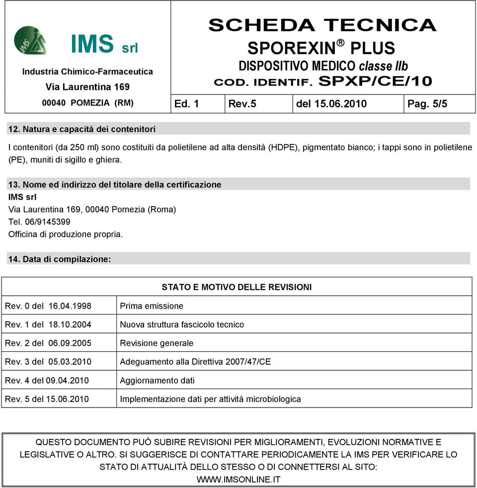 Nome ed indirizzo del titolare della certificazione IMS srl, 00040 Pomezia (Roma) Tel. 06/9145399 Officina di produzione propria. 14. Data di compilazione: STATO E MOTIVO DELLE REVISIONI Rev.