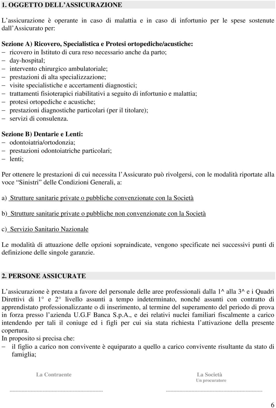 accertamenti diagnostici; trattamenti fisioterapici riabilitativi a seguito di infortunio e malattia; protesi ortopediche e acustiche; prestazioni diagnostiche particolari (per il titolare); servizi