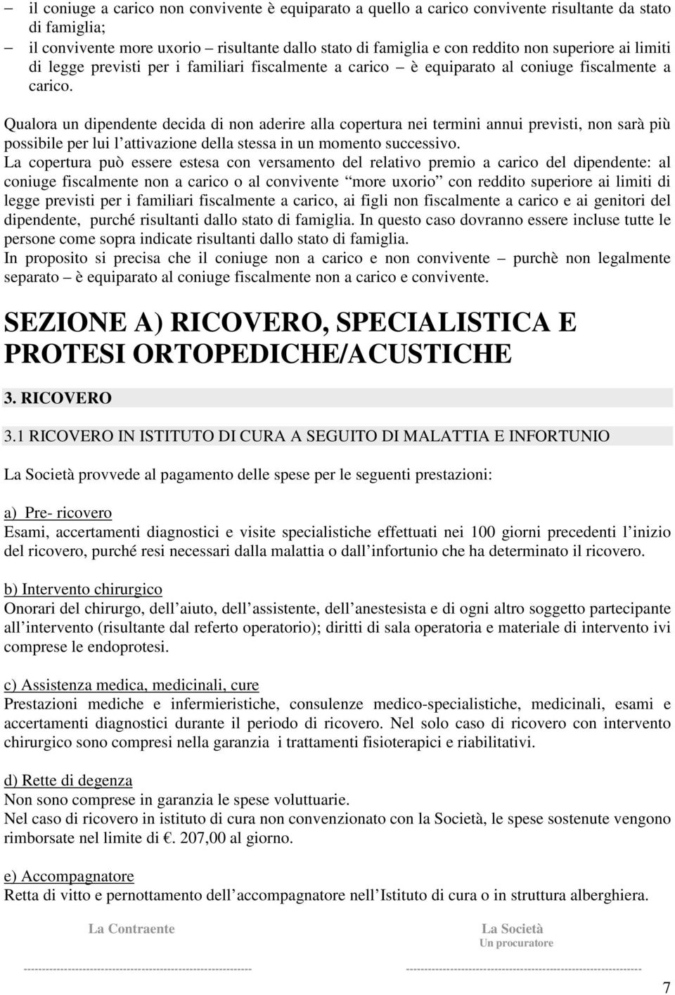 Qualora un dipendente decida di non aderire alla copertura nei termini annui previsti, non sarà più possibile per lui l attivazione della stessa in un momento successivo.