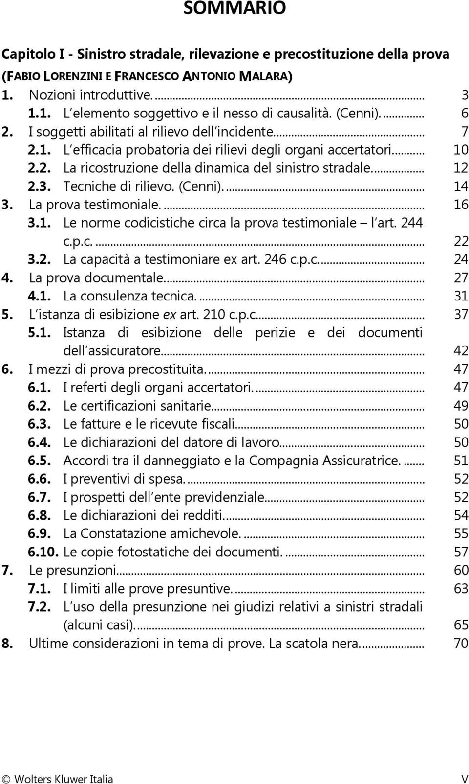 ... 12 2.3. Tecniche di rilievo. (Cenni)... 14 3. La prova testimoniale.... 16 3.1. Le norme codicistiche circa la prova testimoniale l art. 244 c.p.c.... 22 3.2. La capacità a testimoniare ex art.