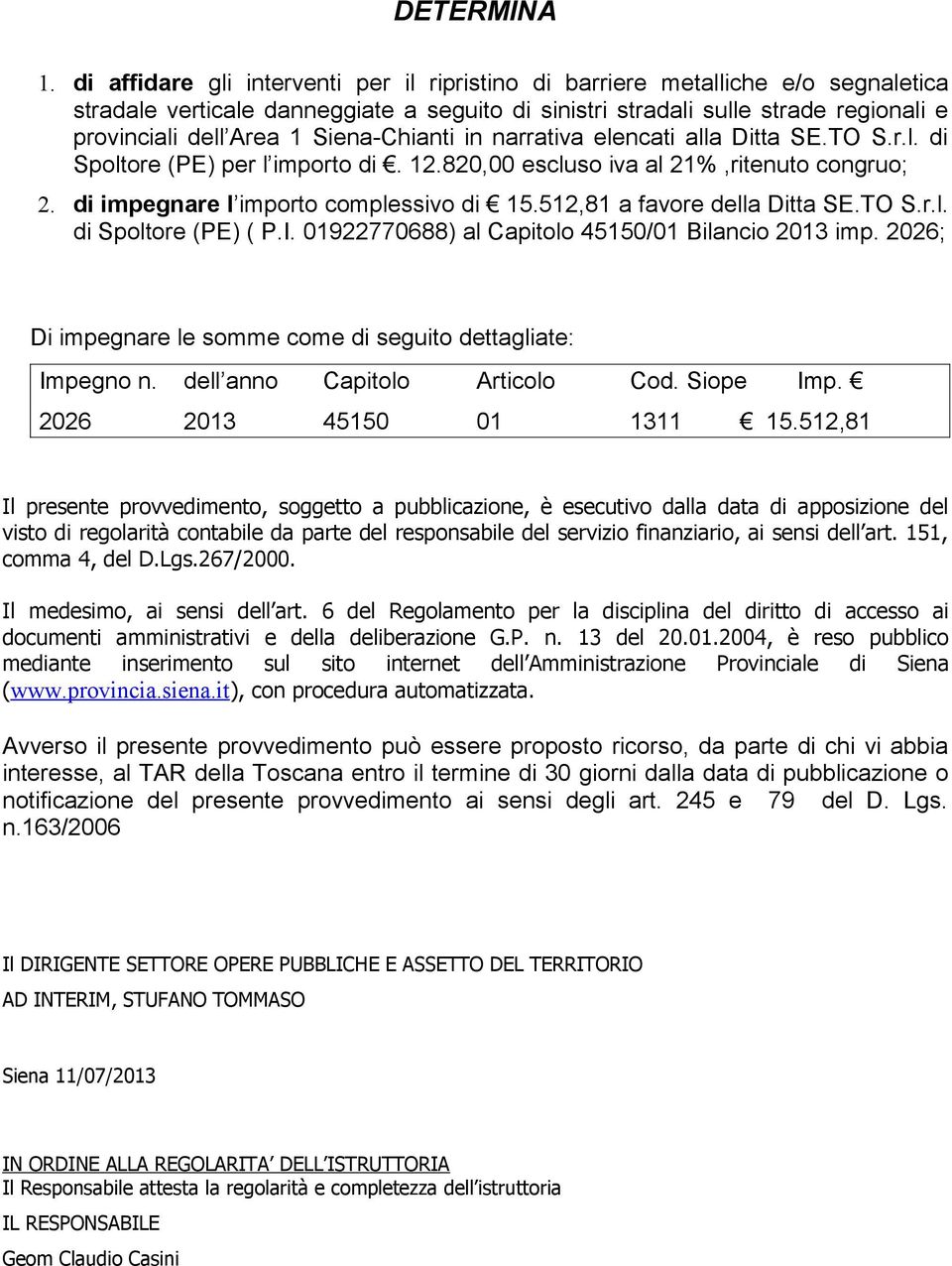Siena-Chianti in narrativa elencati alla Ditta SE.TO S.r.l. di Spoltore (PE) per l importo di. 12.820,00 escluso iva al 21%,ritenuto congruo; 2. di impegnare l importo complessivo di 15.