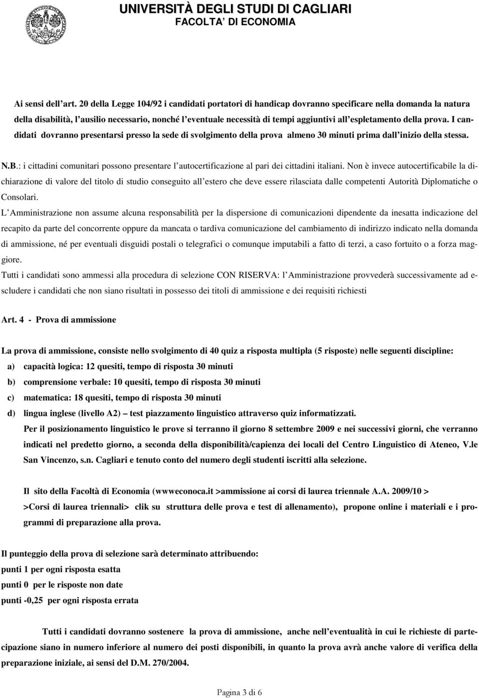 espletamento della prova. I candidati dovranno presentarsi presso la sede di svolgimento della prova almeno 30 minuti prima dall inizio della stessa. N.B.