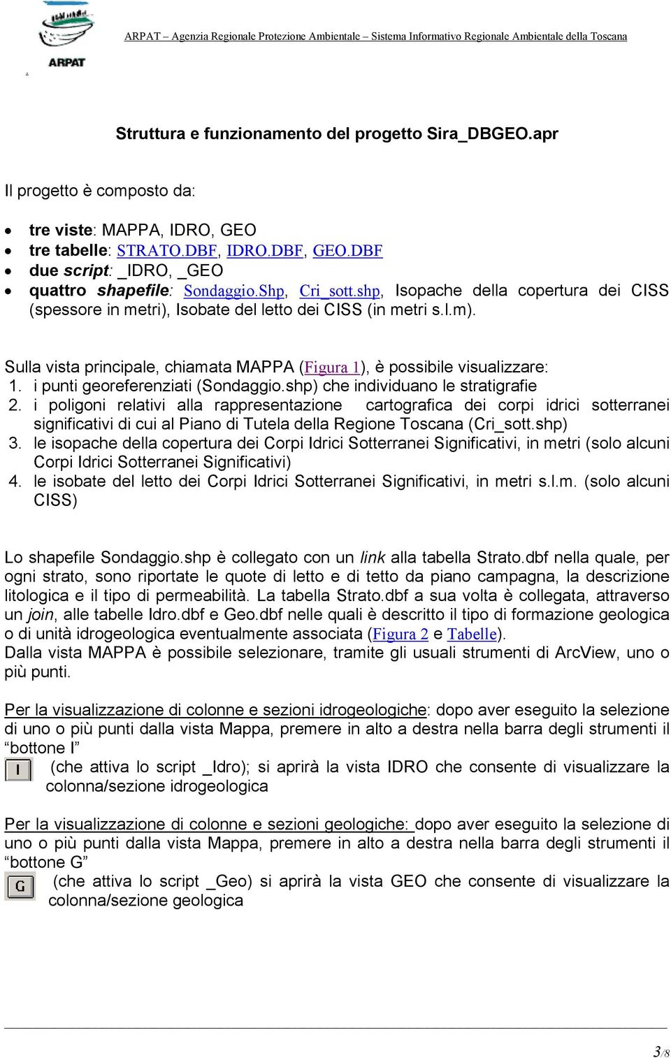 visualizzare: 1 i punti georeferenziati (Sondaggioshp) che individuano le stratigrafie 2 i poligoni relativi alla rappresentazione cartografica dei corpi idrici sotterranei significativi di cui al