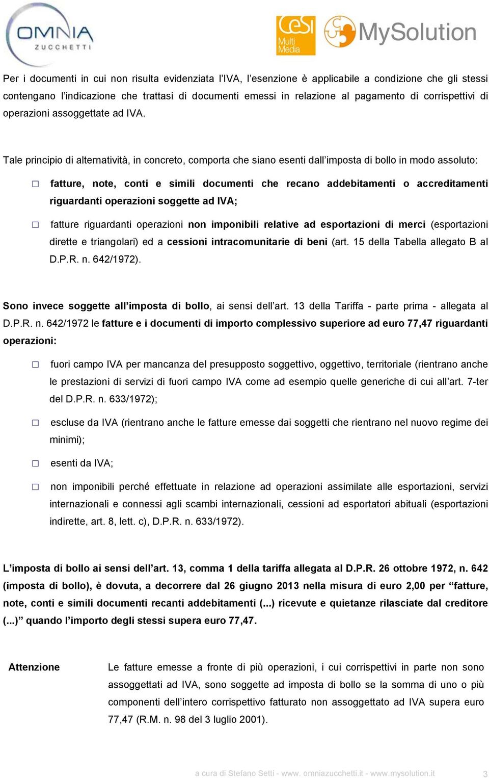 Tale principio di alternatività, in concreto, comporta che siano esenti dall imposta di bollo in modo assoluto: fatture, note, conti e simili documenti che recano addebitamenti o accreditamenti